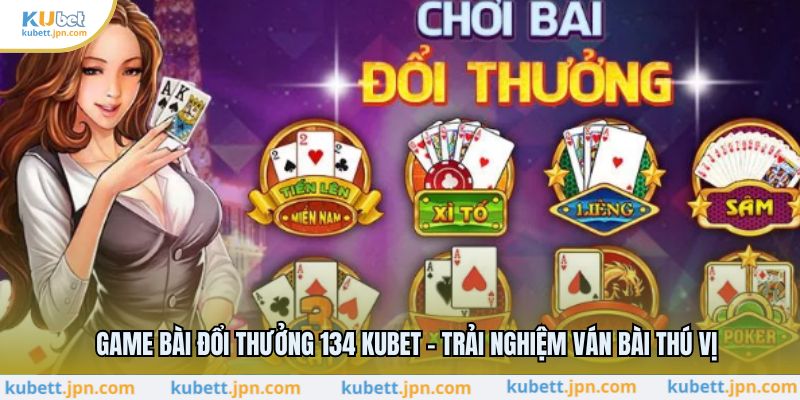 Game Bài Đổi Thưởng 134 KUBET - Trải Nghiệm Ván Bài Thú Vị