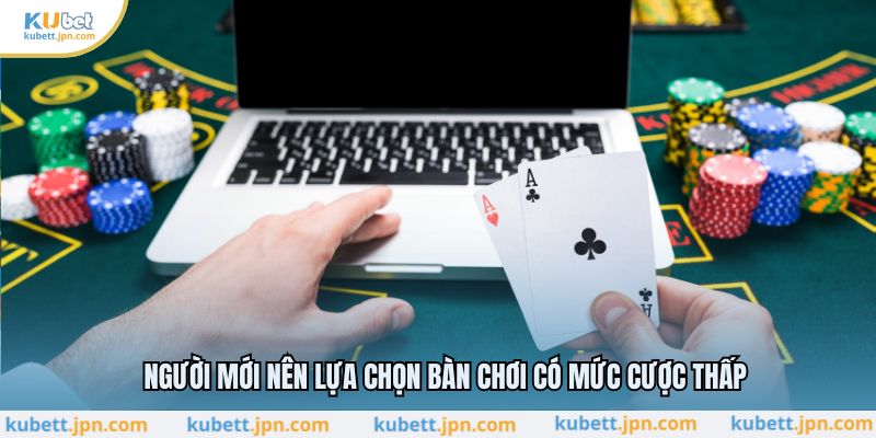 Người mới nên lựa chọn bàn chơi có mức cược thấp