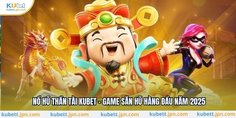 Nổ Hũ Thần Tài KUBET - Game Săn Hũ Hàng Đầu Năm 2025