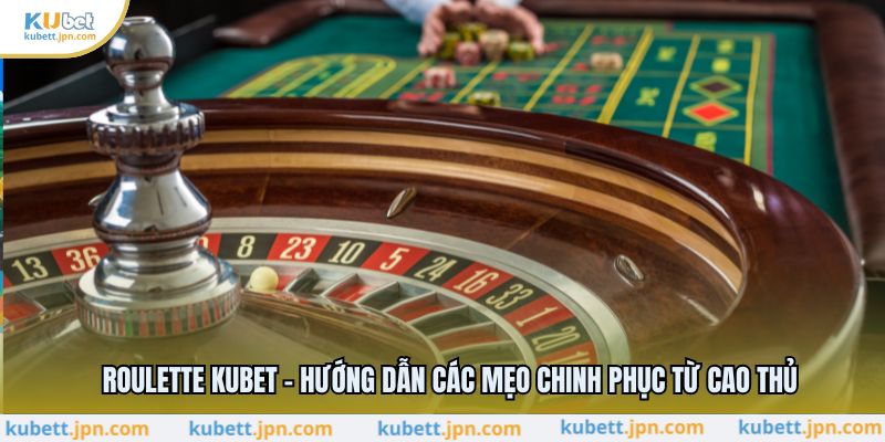 Roulette KUBET - Hướng Dẫn Các Mẹo Chinh Phục Từ Cao Thủ