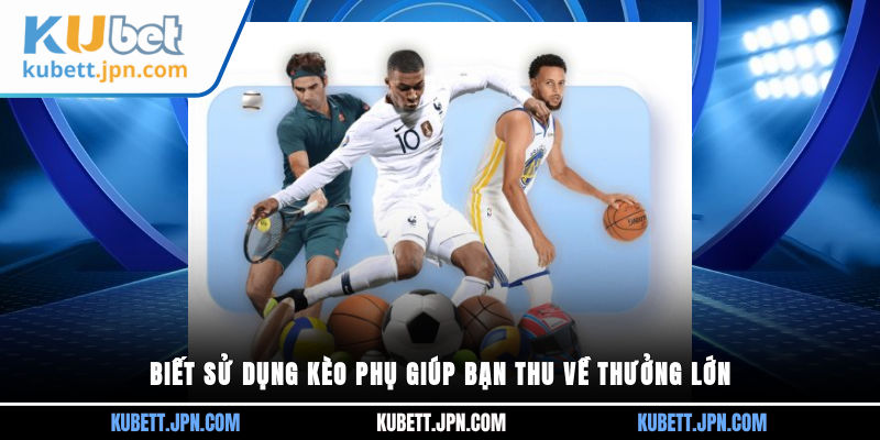 Biết sử dụng kèo phụ giúp bạn thu về thưởng lớn