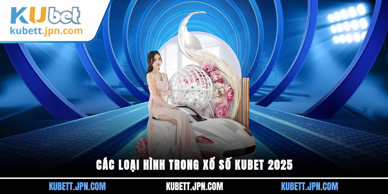 Các loại hình trong xổ số KUBET 2025