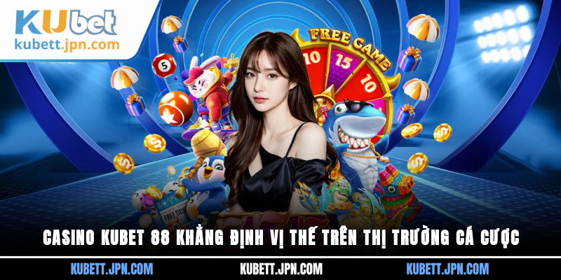 Casino Kubet 88 khẳng định vị thế trên thị trường cá cược
