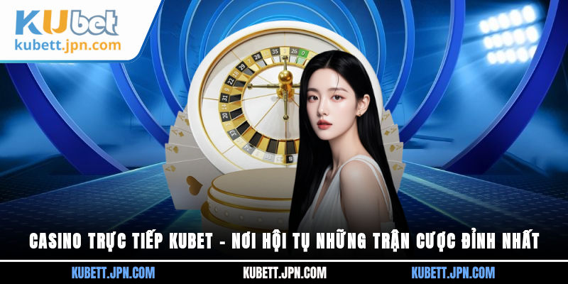 Casino trực tiếp Kubet