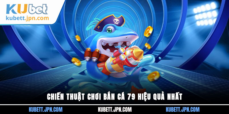 Chiến thuật chơi Bắn Cá 79 hiệu quả nhất