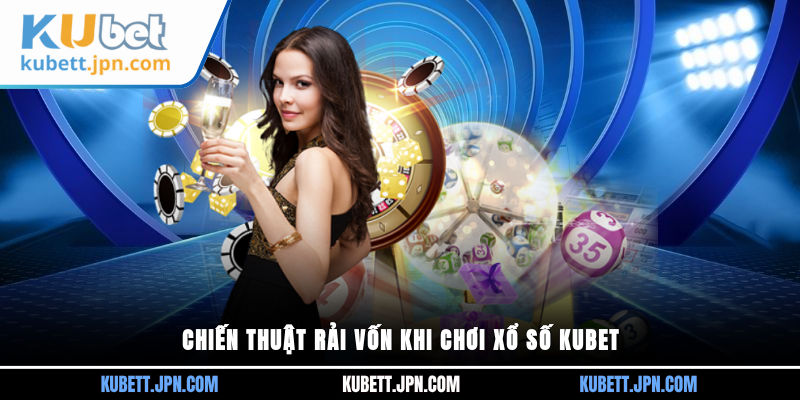 Chiến thuật rải vốn khi chơi xổ số Kubet