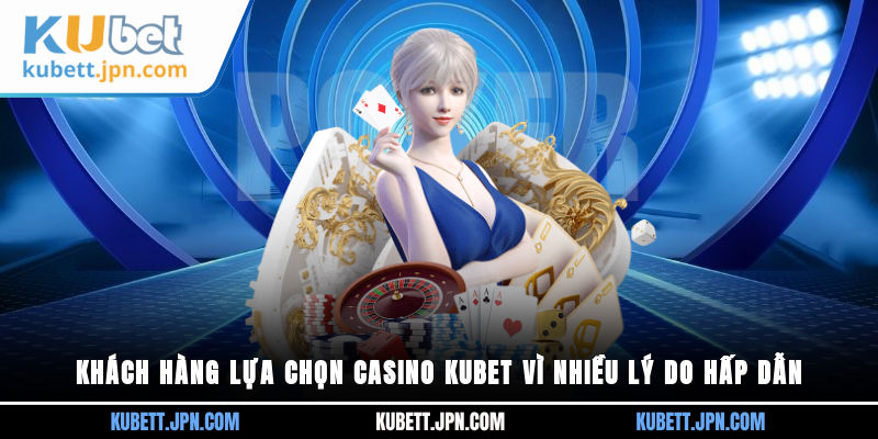 Khách hàng lựa chọn casino Kubet vì nhiều lý do hấp dẫn