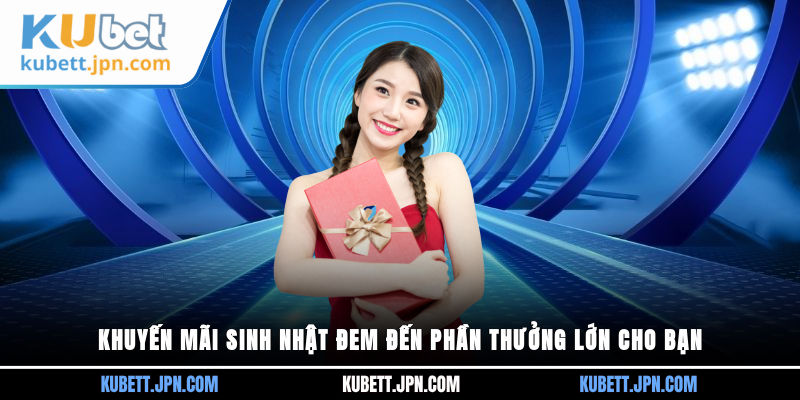 Khuyến mãi sinh nhật đem đến phần thưởng lớn cho bạn