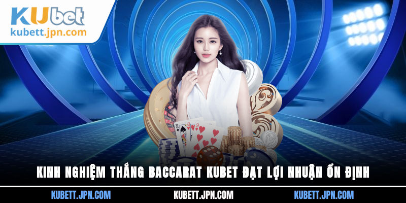 kinh nghiệm thắng Baccarat Kubet
