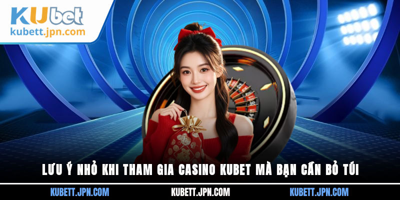 Lưu ý nhỏ khi tham gia Casino Kubet mà bạn cần bỏ túi