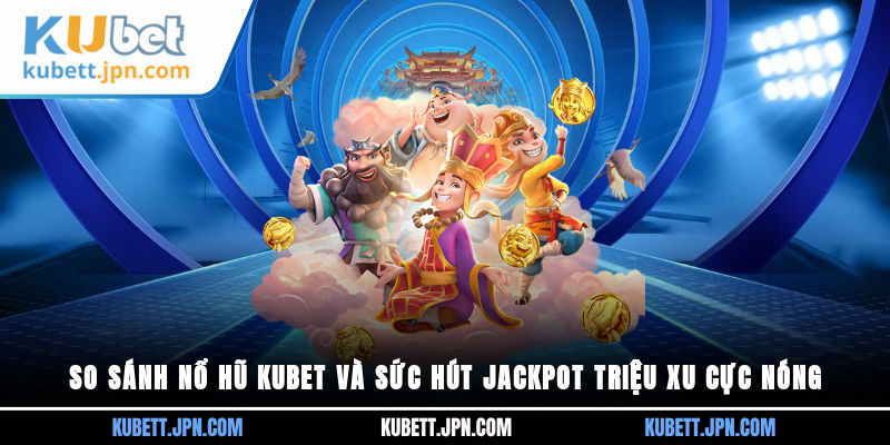 So sánh Nổ Hũ Kubet