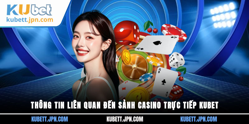 Thông tin liên quan đến sảnh Casino trực tiếp Kubet