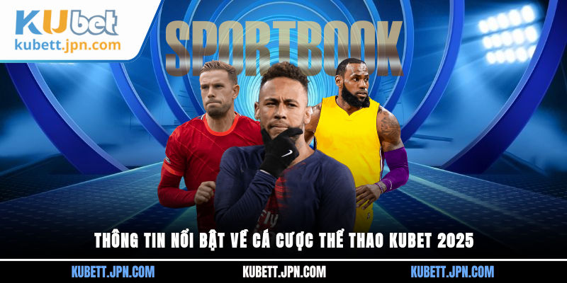 Thông tin nổi bật về cá cược thể thao Kubet 2025