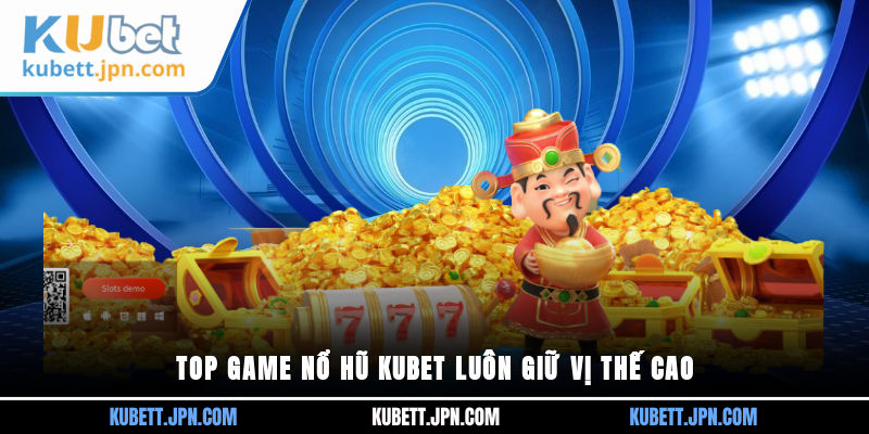 Top game Nổ Hũ Kubet luôn giữ vị thế cao
