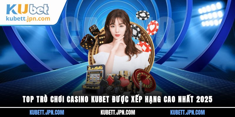 top trò chơi Casino Kubet