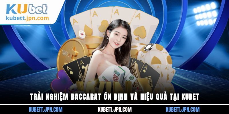 Trải nghiệm Baccarat ổn định và hiệu quả tại Kubet