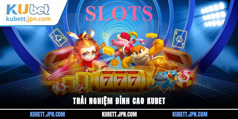 Trải nghiệm đỉnh cao Kubet