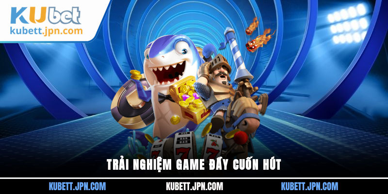 Trải nghiệm game đầy cuốn hút
