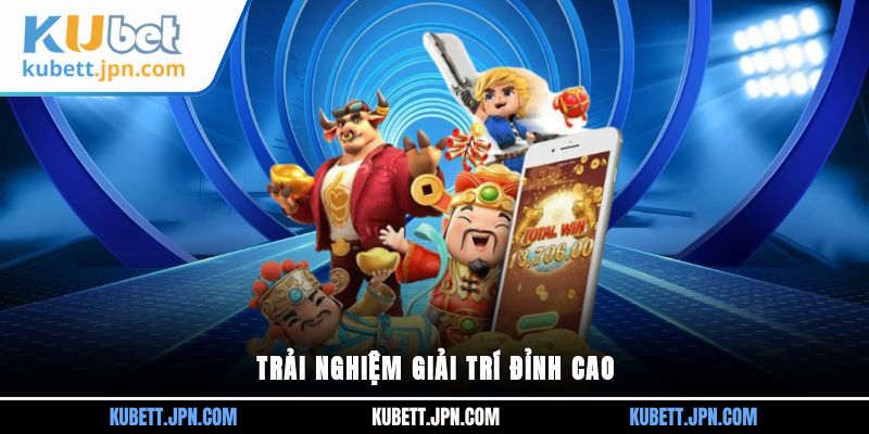 Trải nghiệm giải trí đỉnh cao