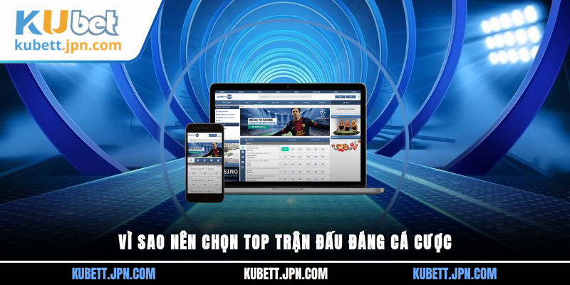Vì sao nên chọn top trận đấu đáng cá cược